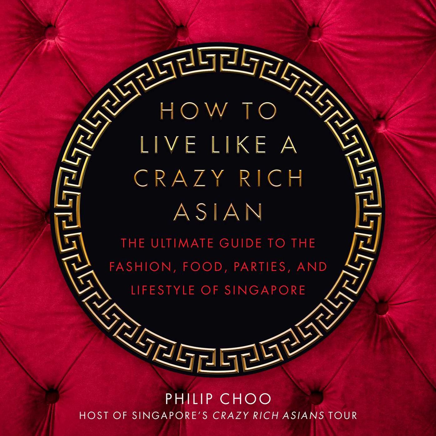 How to Live Like a Crazy Rich Asian : The Ultimate Guide to the Fashion, Food, Parties, and Lifestyle of Singapore
