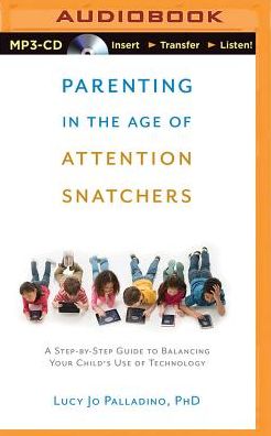Parenting in the Age of Attention Snatchers: A Step-by-Step Guide to Balancing Your Child's Use of Technology