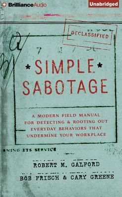 Simple Sabotage: A Modern Field Manual for Detecting and Rooting Out Everyday Behaviors That Undermine Your Workplace