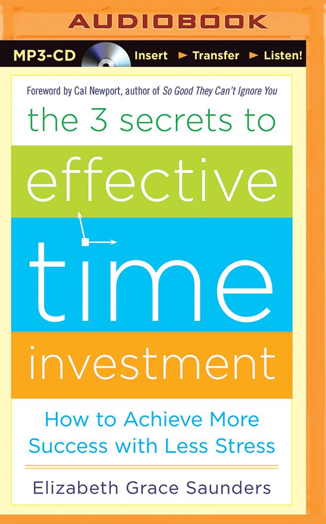 3 Secrets to Effective Time Investment, The: How to Achieve More Success with Less Stress