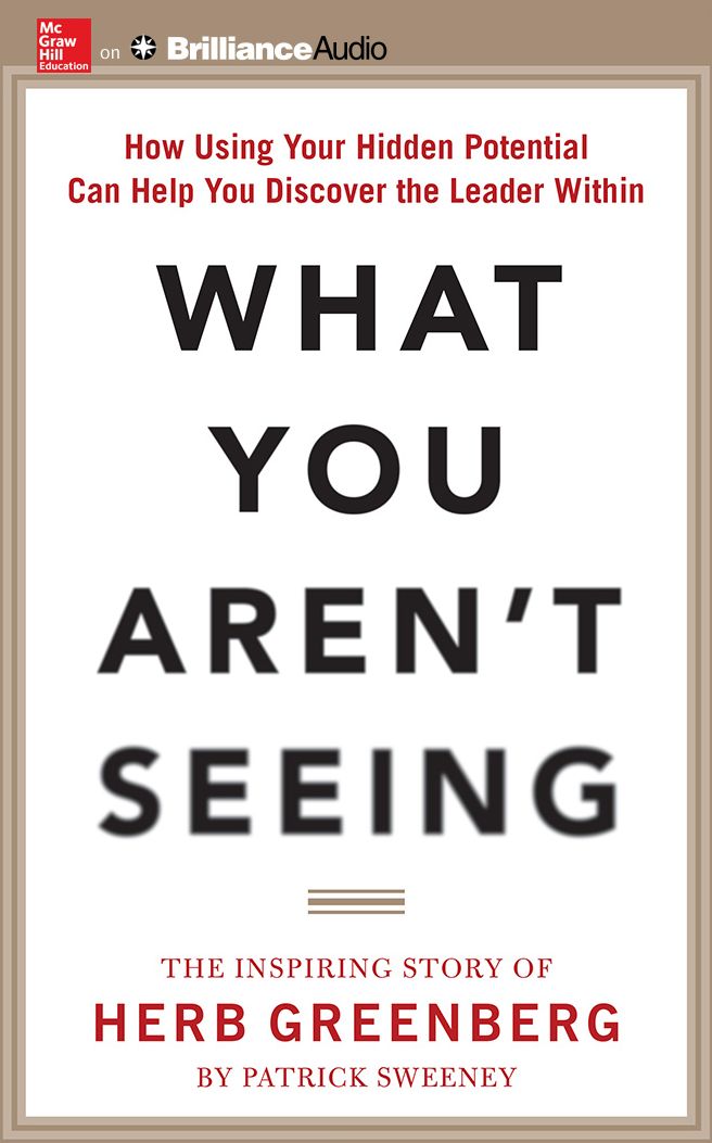 What You Aren't Seeing: How Using Your Hidden Potential Can Help You Discover the Leader Within, The Inspiring Story of Herb Greenberg