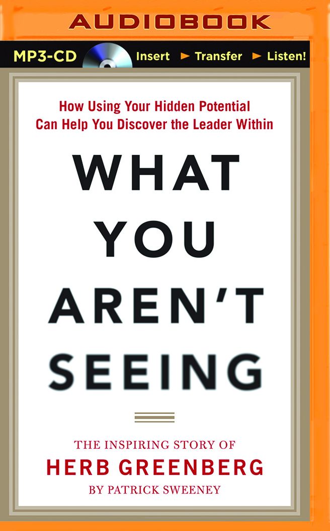 What You Aren't Seeing: How Using Your Hidden Potential Can Help You Discover the Leader Within, The Inspiring Story of Herb Greenberg