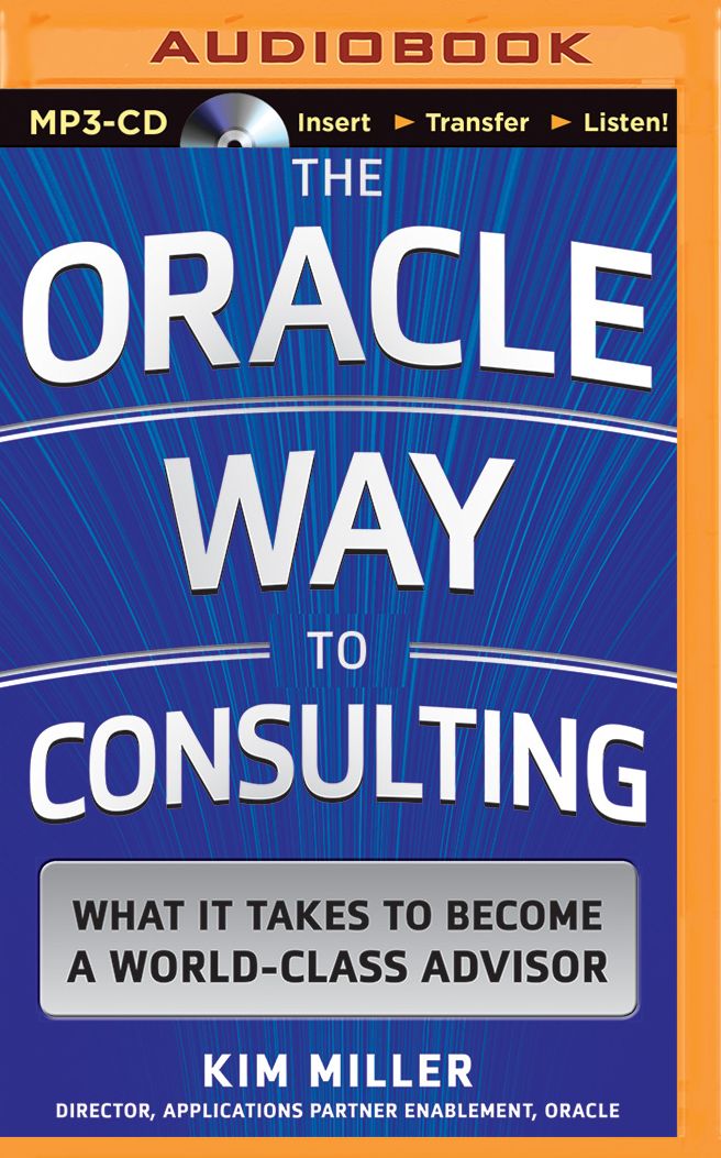 Oracle Way to Consulting, The: What it Takes to Become a World-Class Advisor