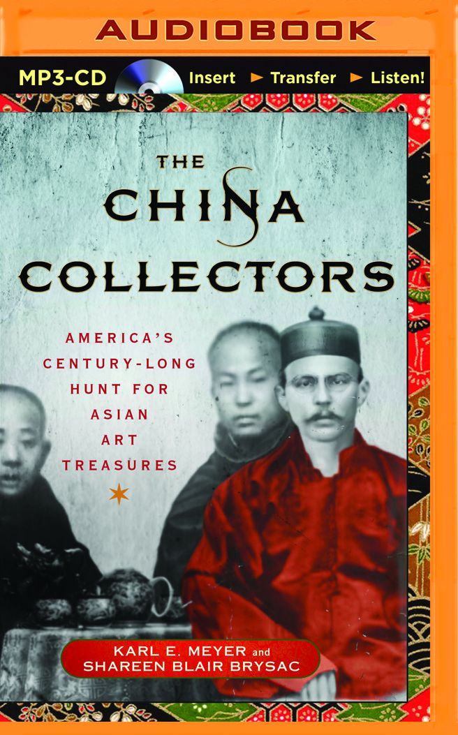 China Collectors, The: America's Century-Long Hunt for Asian Art Treasures