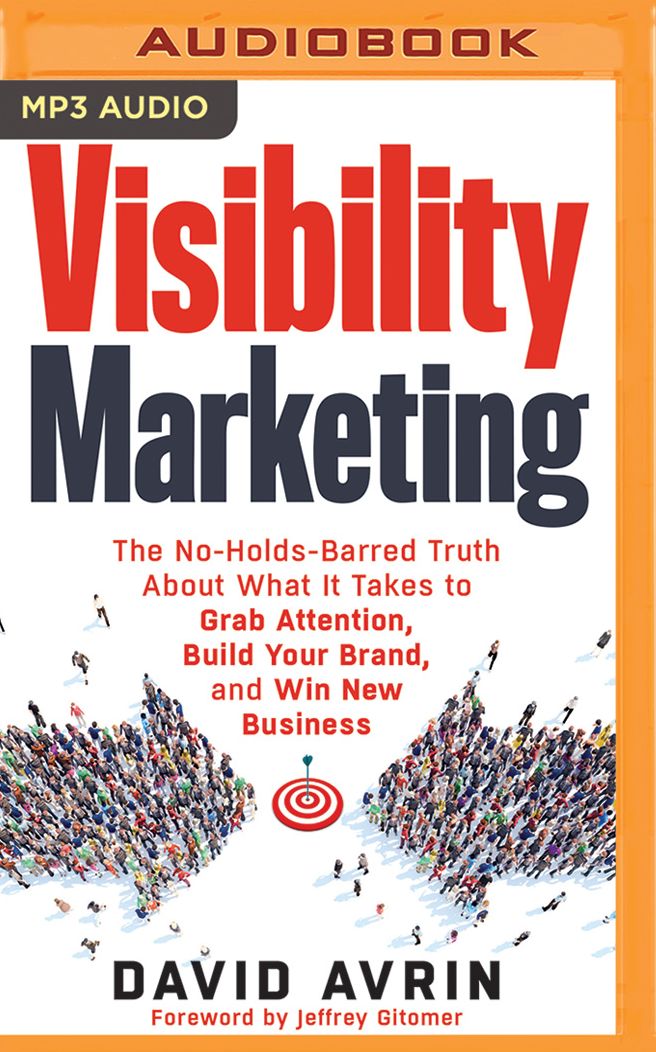 Visibility Marketing: The No-Holds-Barred Truth About What It Takes to Grab Attention, Build Your Brand, and Win New Business