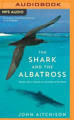 The Shark and the Albatross: Travels with a Camera to the Ends of the Earth