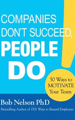 Companies Don't Succeed, People Do: 50 Ways to Motivate Your Team