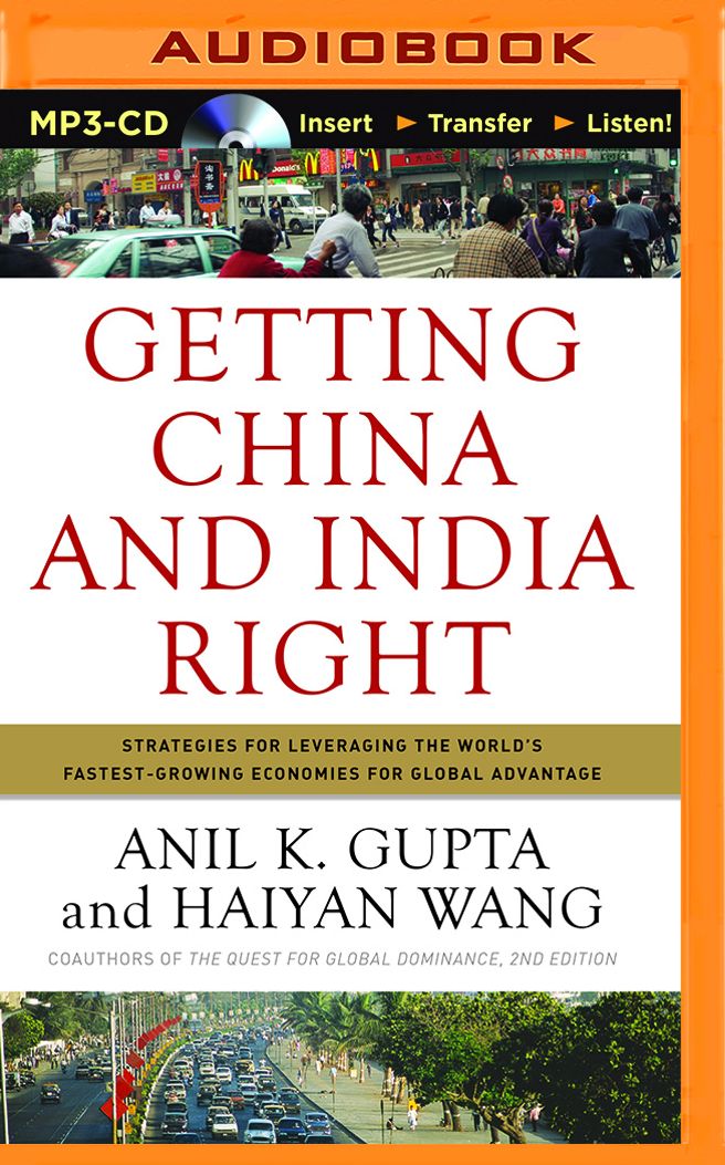 Getting China and India Right: Strategies for Leveraging the World's Fastest Growing Economies for Global Advantage