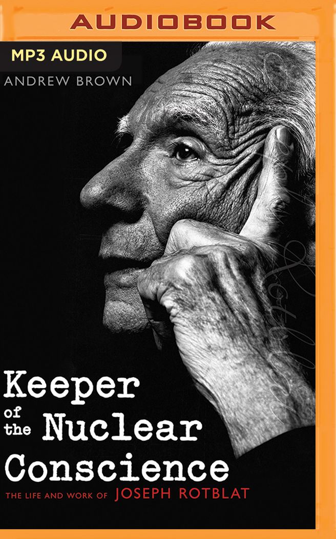 Keeper of the Nuclear Conscience: The Life and Work of Joseph Rotblat