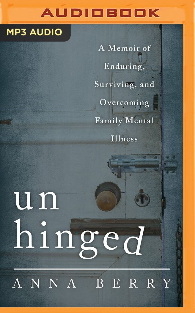 Unhinged: A Memoir of Enduring, Surviving and Overcoming Family Mental Illness