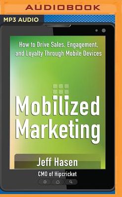 Mobilized Marketing: How to Drive Sales, Engagement, and Loyalty Through Mobile Devices