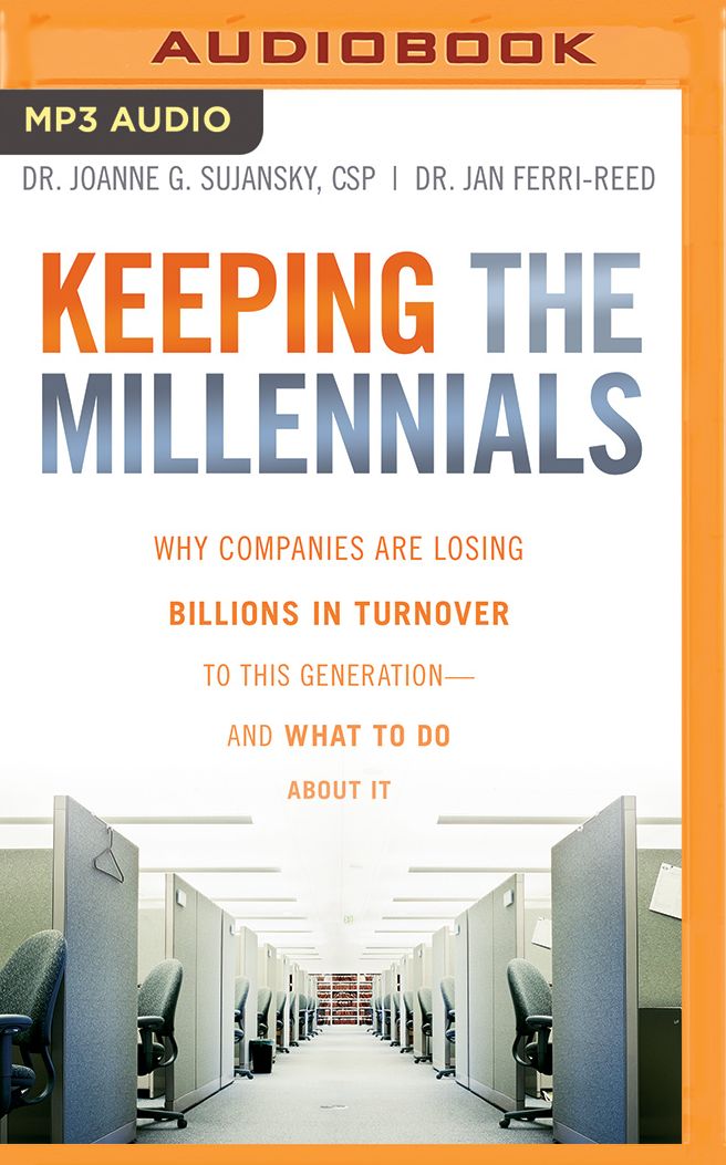 Keeping the Millennials: Why Companies Lose Billions in Turnover to This Generation-and What to Do About It