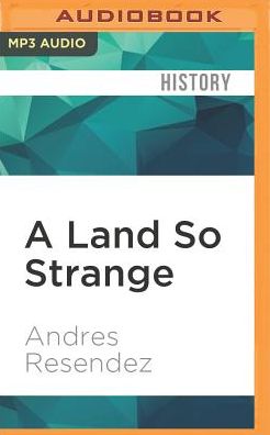 A Land So Strange: The Epic Journey of Cabeza de Vaca