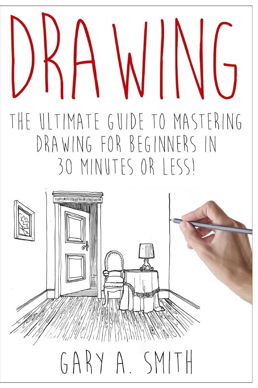 Drawing: The Ultimate Guide to Mastering Drawing for Beginners in 30 Minutes or Less