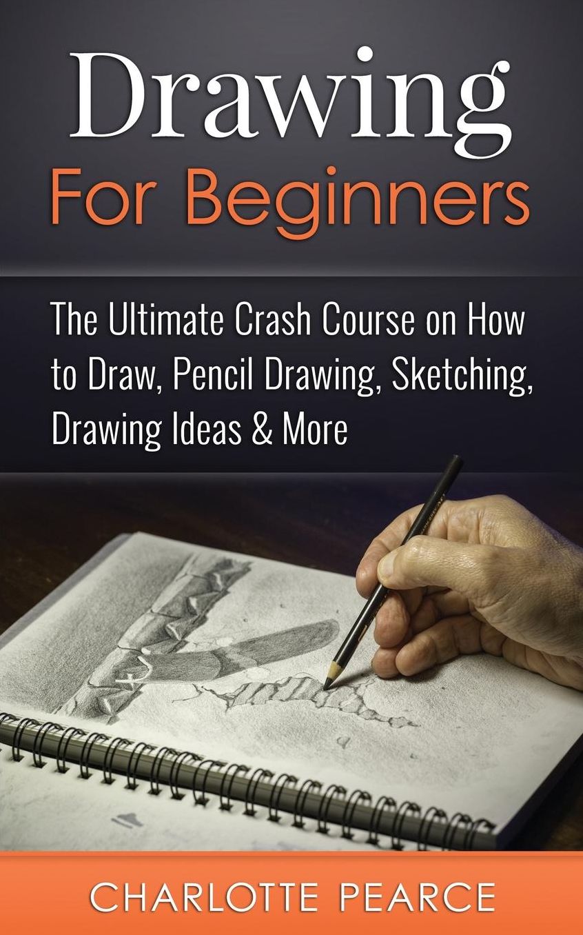 Drawing For Beginners: The Ultimate Crash Course on How to Draw, Pencil Drawing, Sketching, Drawing Ideas & More (With Pictures!)