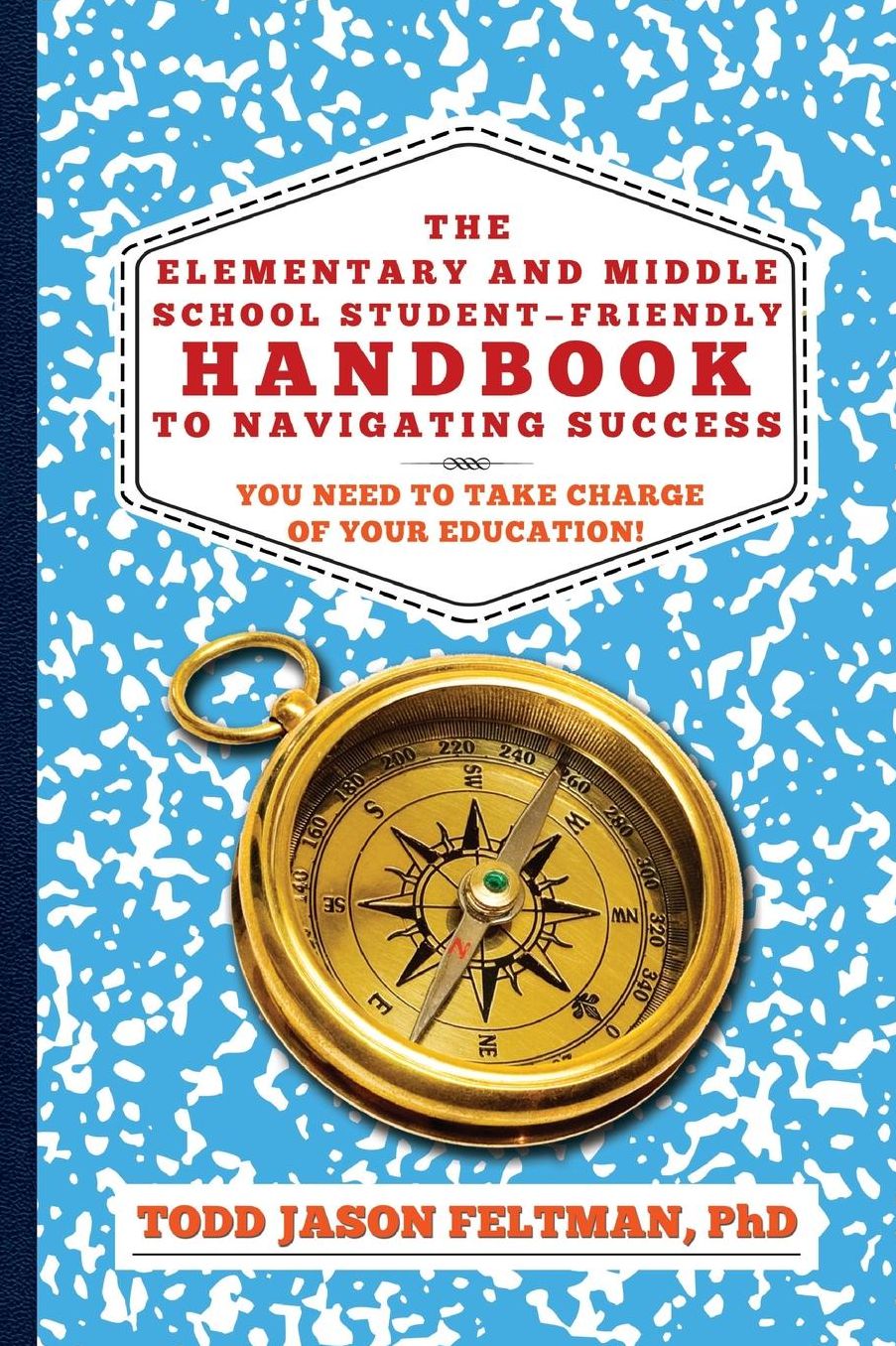 The Elementary and Middle School Student-Friendly Handbook to Navigating Success: You Need to Take Charge of Your Education!
