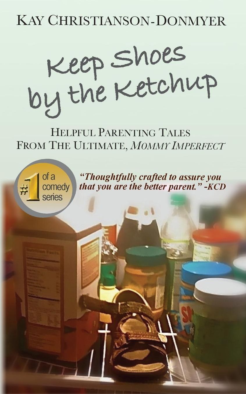 Keep Shoes By The Ketchup: Helpful Parenting Tales from the ultimate Mommy Imperfect
