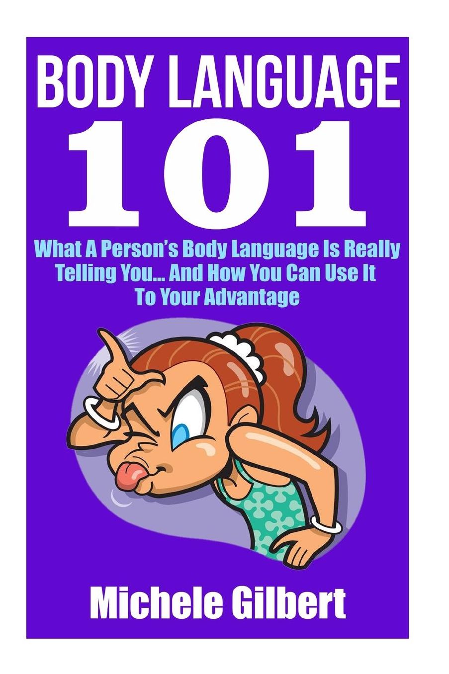 Body Language 101: What A Person's Body Language Is Really Telling You...And How You Can Use It To Your Advantage