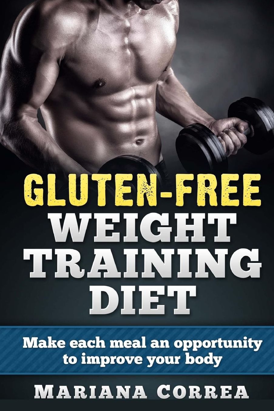 GLUTEN-FREE WEIGHT TRAINING Diet: Make each meal an opportunity to improve your body