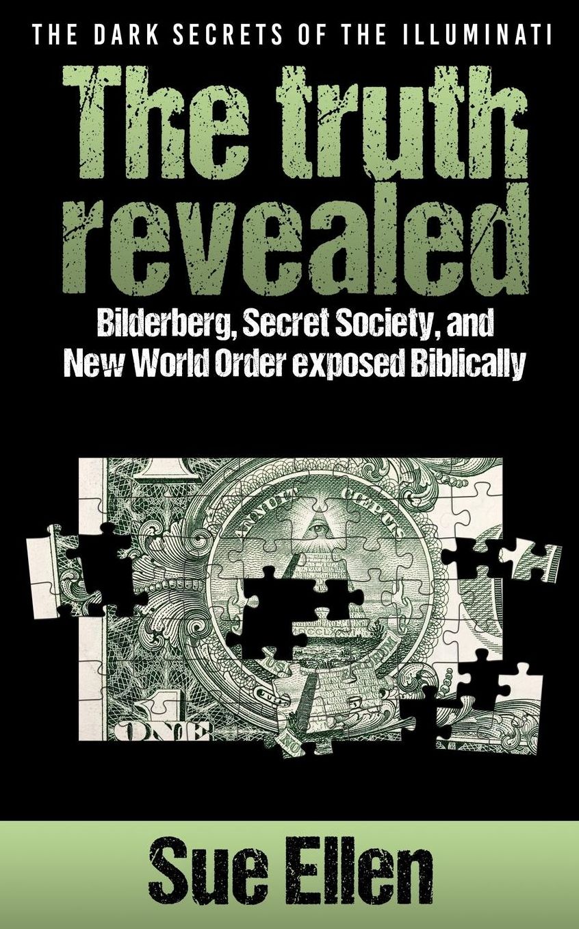 "The Dark Secrets of the Illuminati the truth revealed: Bilderberg, Secret Society,and New World Order exposed Biblically"