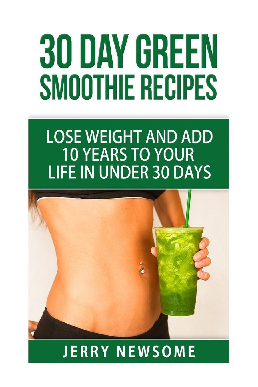 30 Day Green Smoothie Recipes: Lose Weight and Add 10 Years to Your Life in Under 30 Days