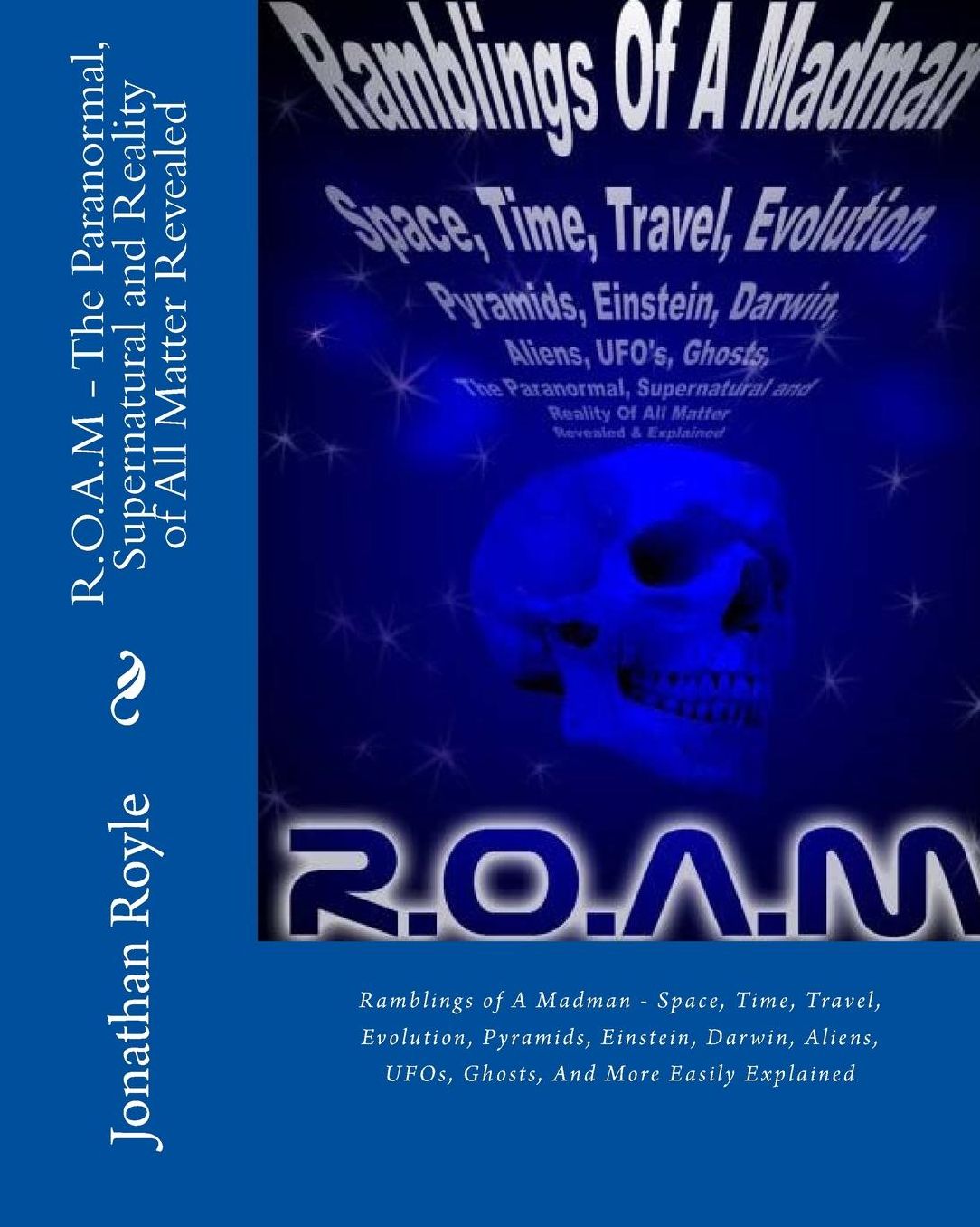 R.O.A.M - The Paranormal, Supernatural and Reality of All Matter Revealed: Ramblings of a Madman - Space, Time, Travel, Evolution, Pyramids, Einstein,