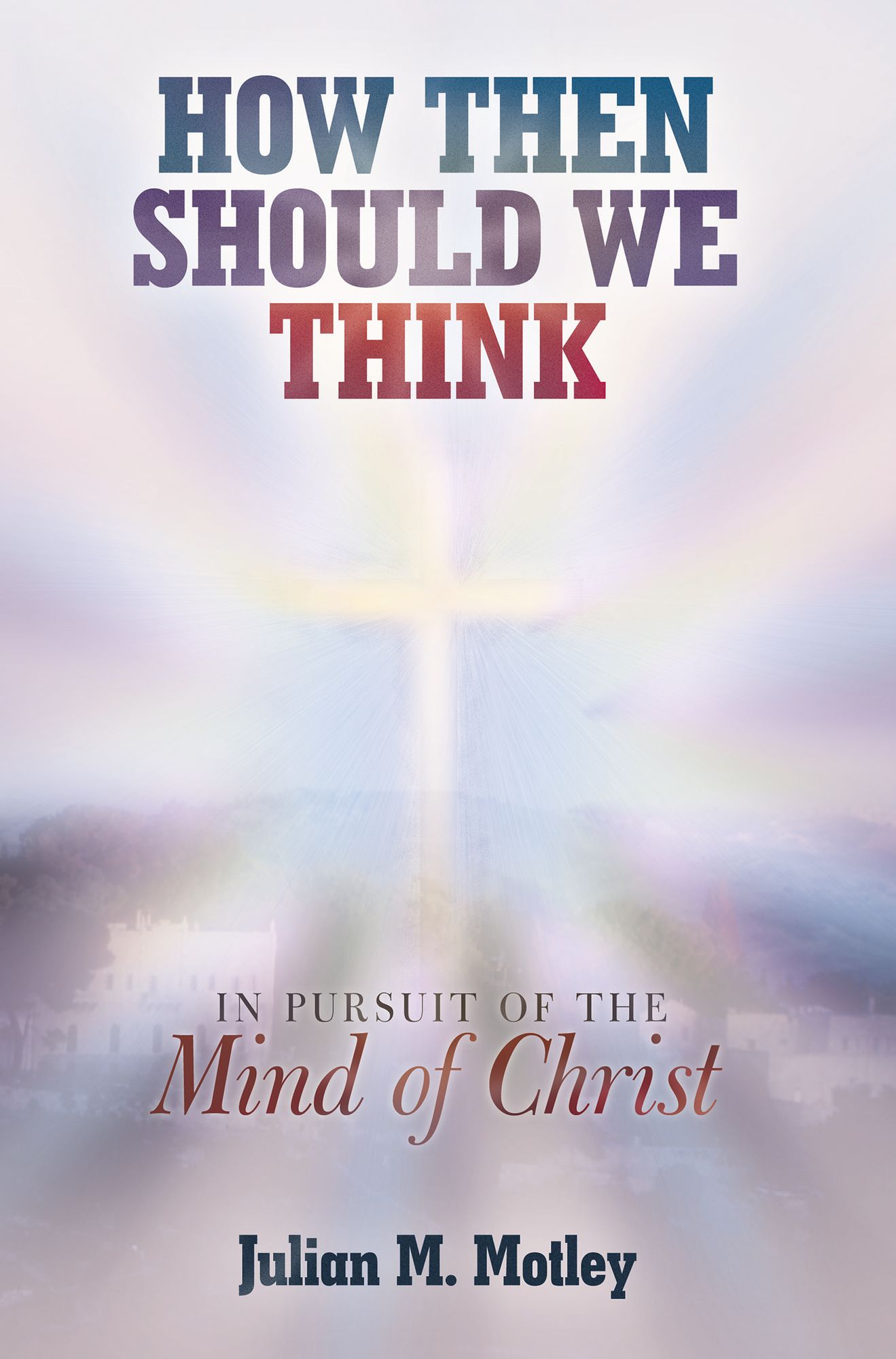 How Then Should We Think: In Pursuit of the Mind of Christ