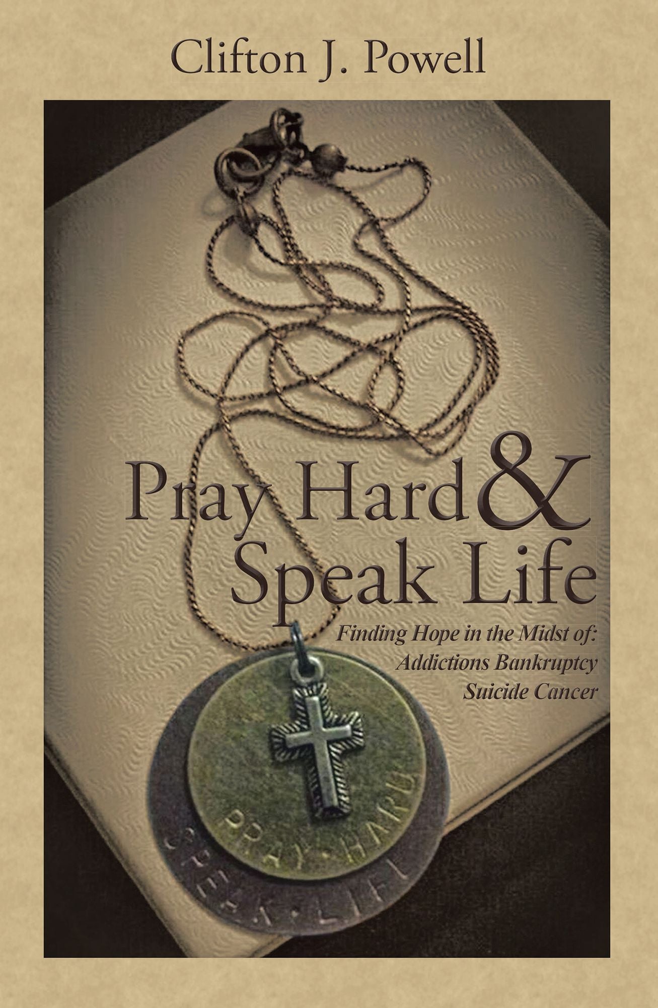 Pray Hard & Speak Life: Finding Hope in the Midst Of: Addictions Bankruptcy Suicide Cancer