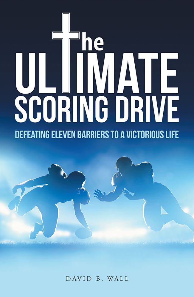 The Ultimate Scoring Drive: Defeating Eleven Barriers to a Victorious Life