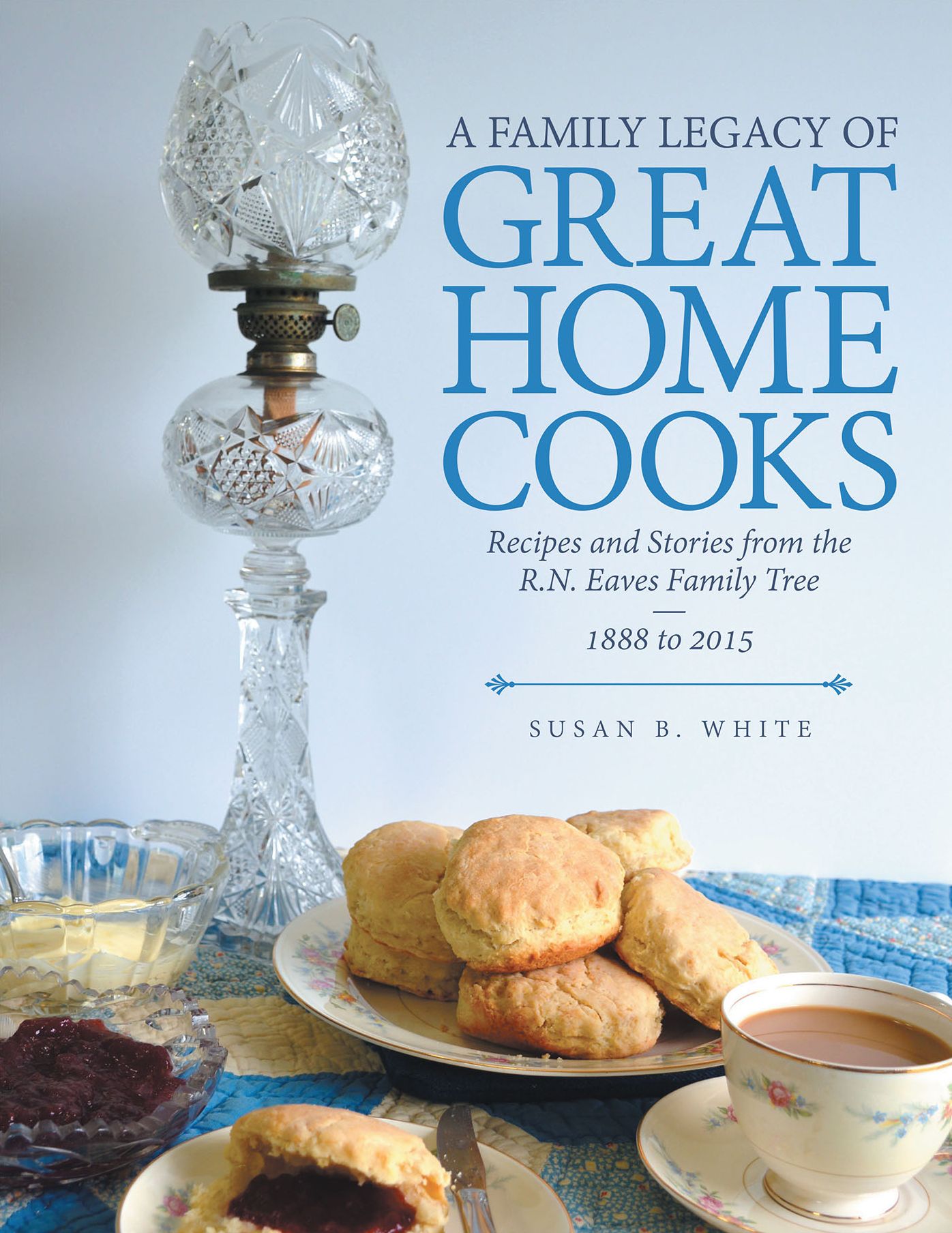 A Family Legacy of Great Home Cooks: Recipes and Stories from the R.N. Eaves Family Tree--1888 to 2015