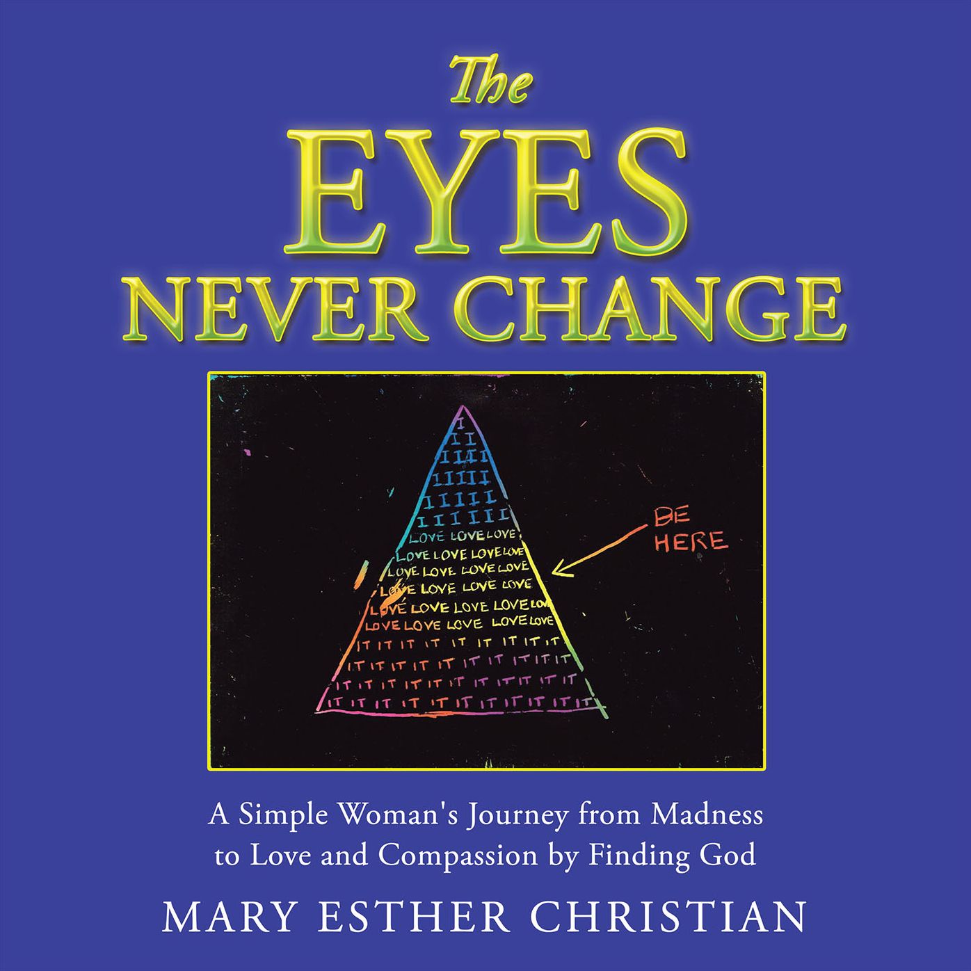 The Eyes Never Change: A Simple Woman's Journey from Madness to Love and Compassion by Finding God
