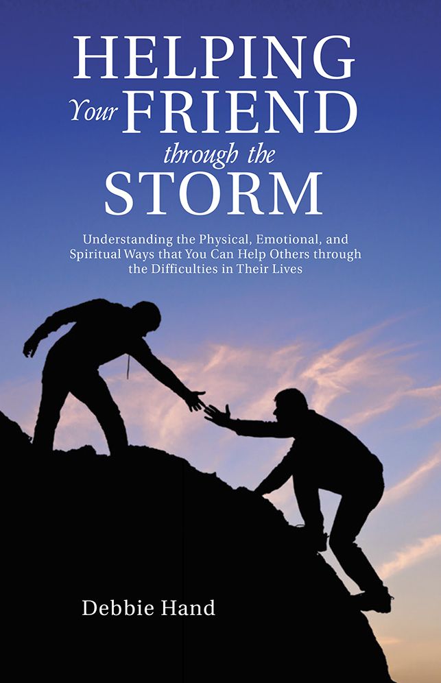 Helping Your Friend through the Storm: Understanding the Physical, Emotional, and Spiritual Ways that You Can Help Others through the Difficulties in Their Lives