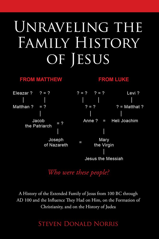 Unraveling the Family History of Jesus: A History of the Extended Family of Jesus from 100 BC through AD 100 and the Influence They Had on Him, on the Formation of Christianity, and on the History of Judea