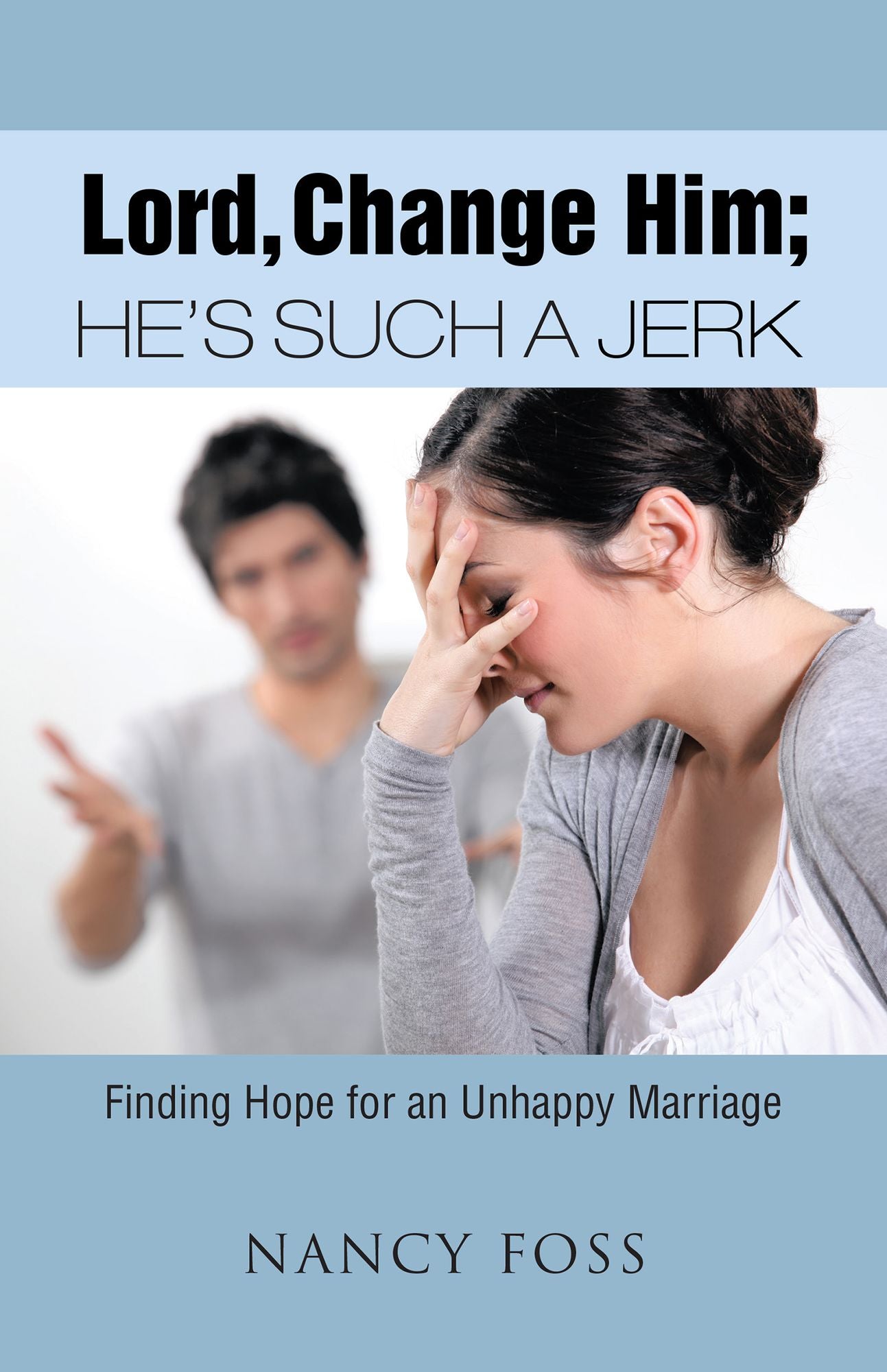 Lord, Change Him; He's Such a Jerk: Finding Hope for an Unhappy Marriage