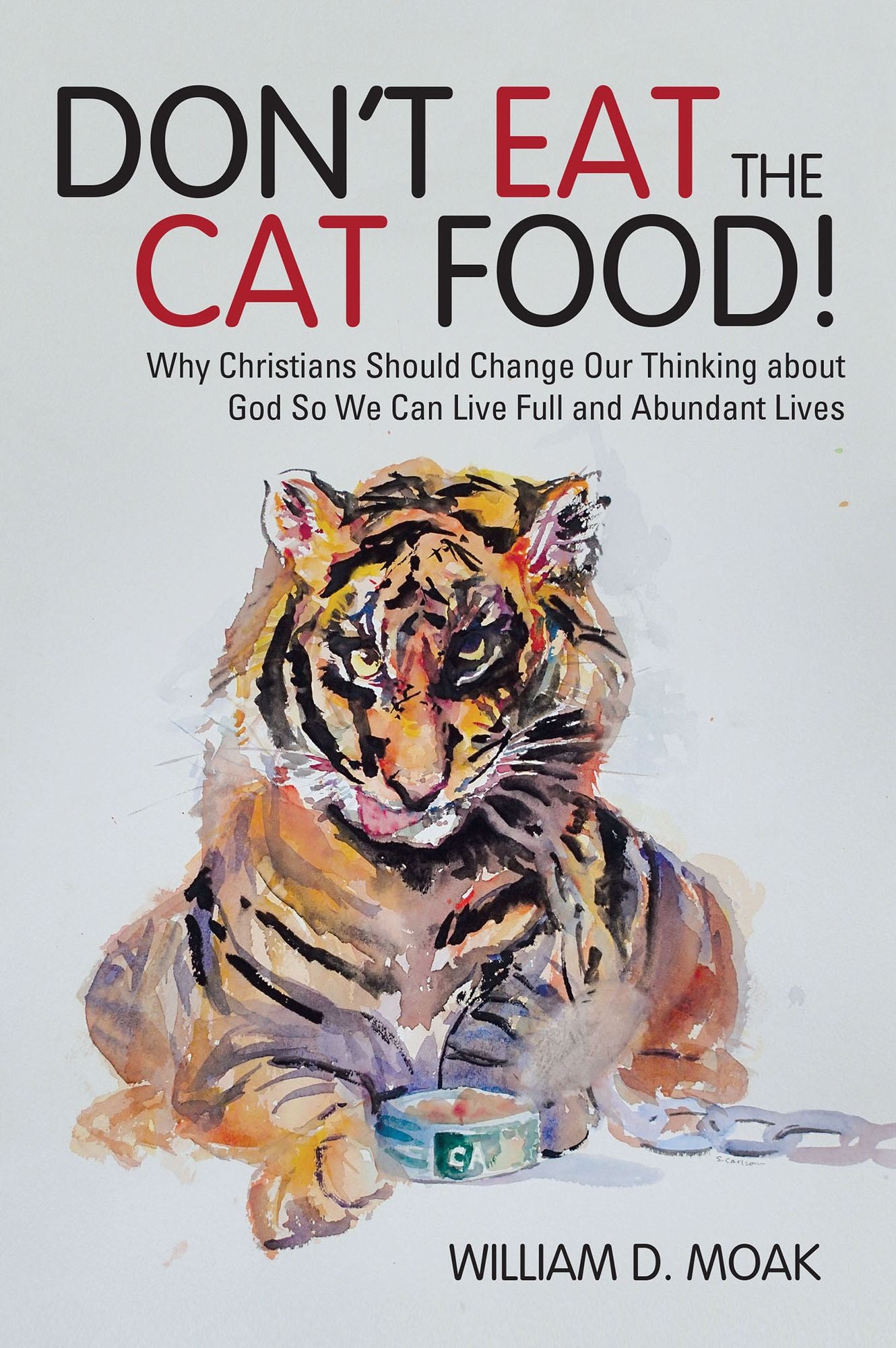 Don't Eat the Cat Food!: Why Christians Should Change Our Thinking about God So We Can Live Full and Abundant Lives