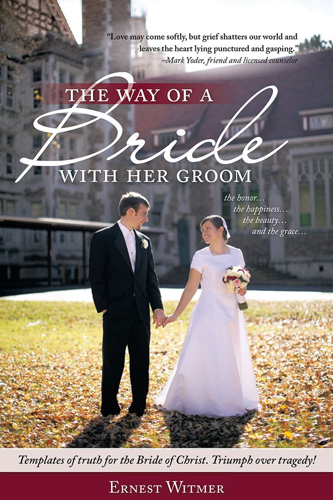 The Way of a Bride with Her Groom: "Love may come softly, but grief shatters our world and leaves the heart lying punctured and gasping." the honor... the happiness, the beauty... and the grace... Templates of truth for the Bride of Christ. Triumph over t