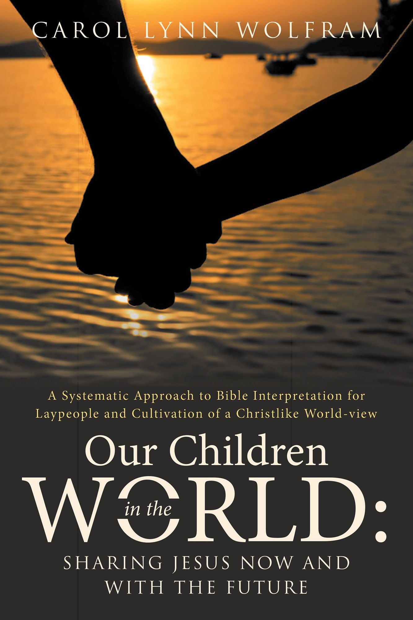 OUR CHILDREN in the WORLD: Sharing Jesus Now and with the Future: A Systematic Approach to Bible Interpretation for Laypeople and Cultivation of a Christlike World-View
