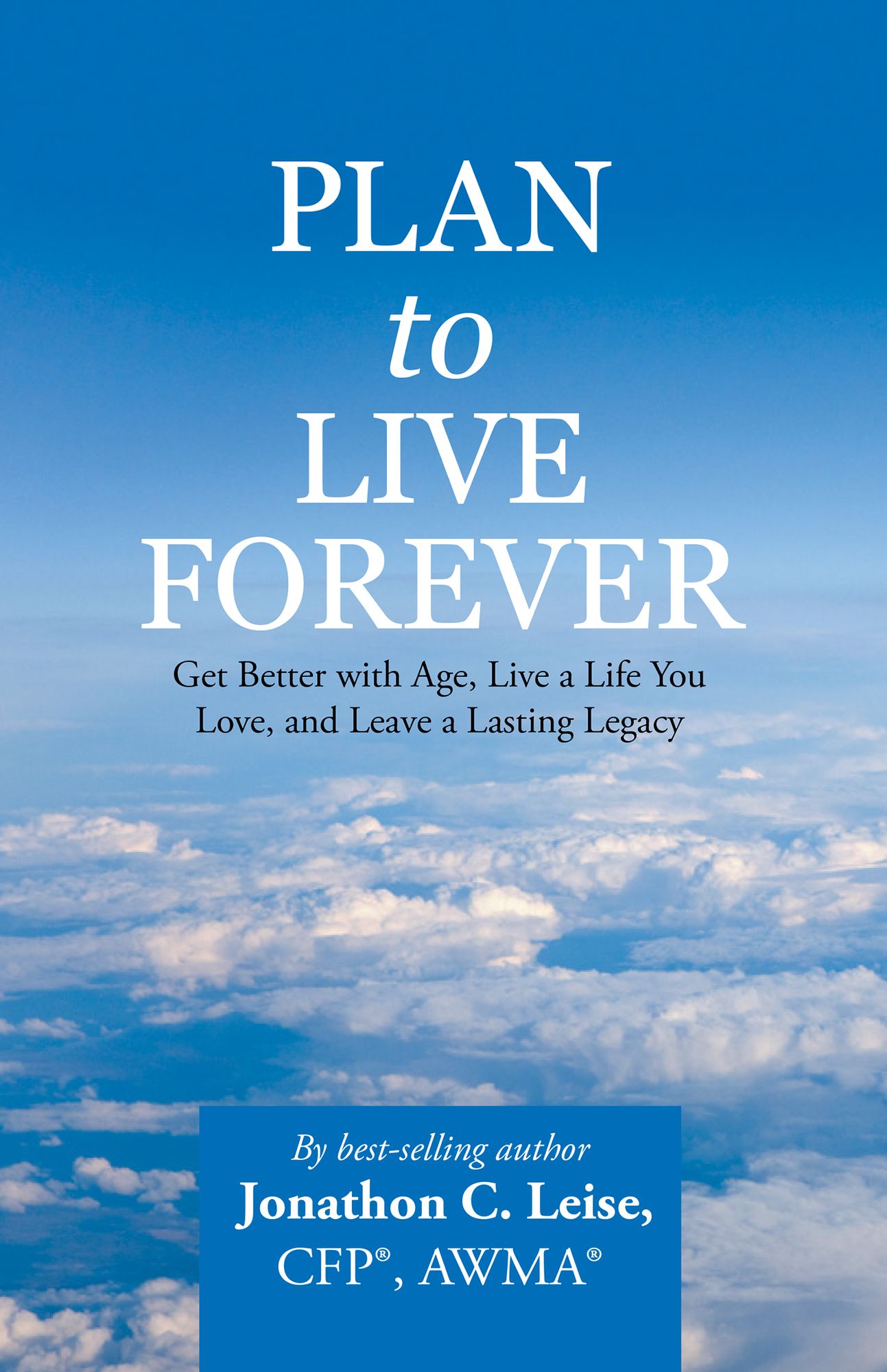 Plan to Live Forever: Get Better with Age, Live a Life You Love, and Leave a Lasting Legacy