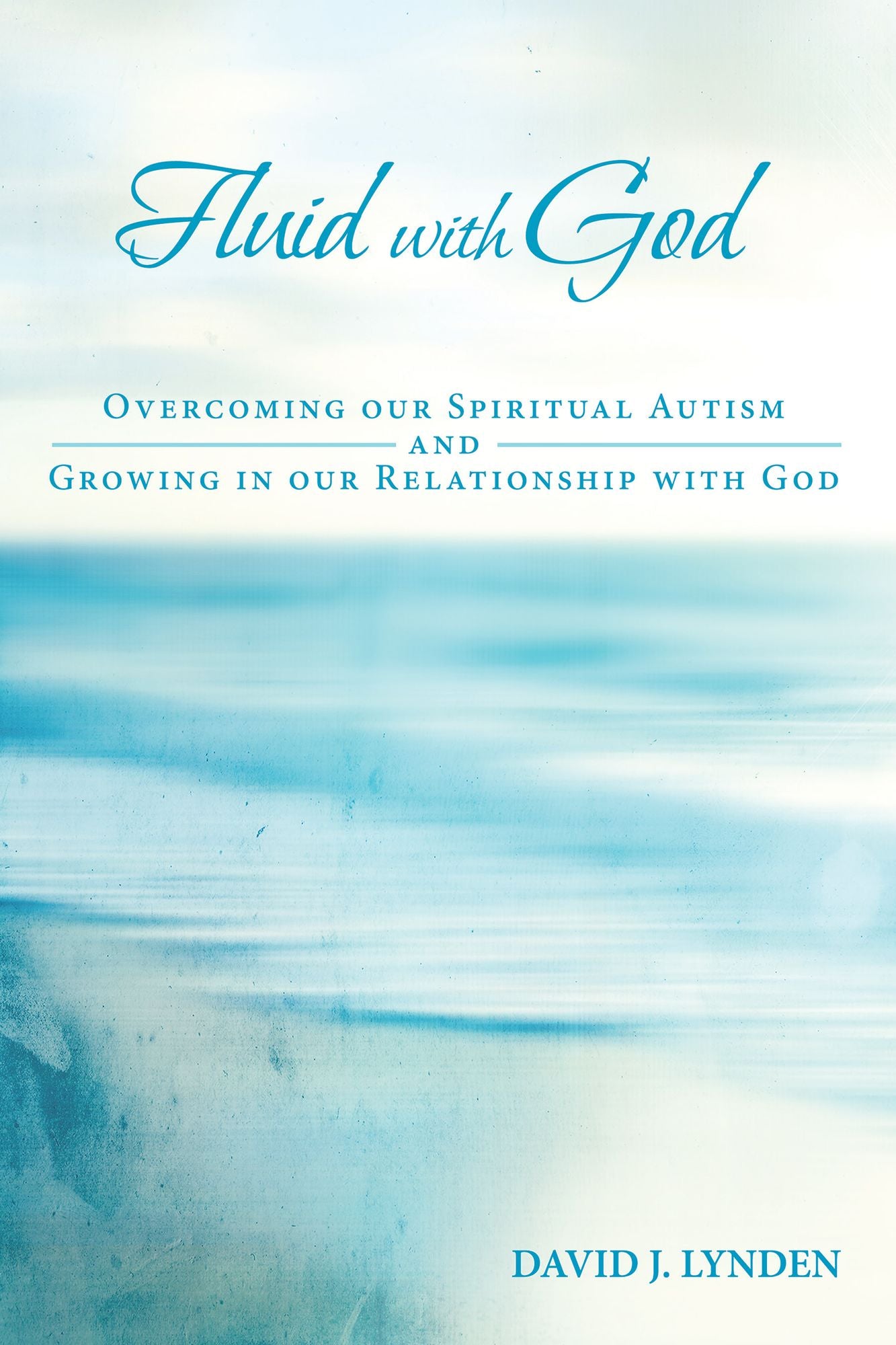 Fluid with God: Overcoming Our Spiritual Autism and Growing in Our Relationship with God