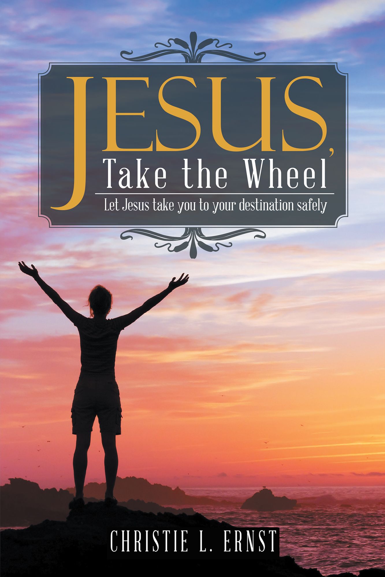 Jesus, Take the Wheel: Let Jesus Take You to Your Destination Safely