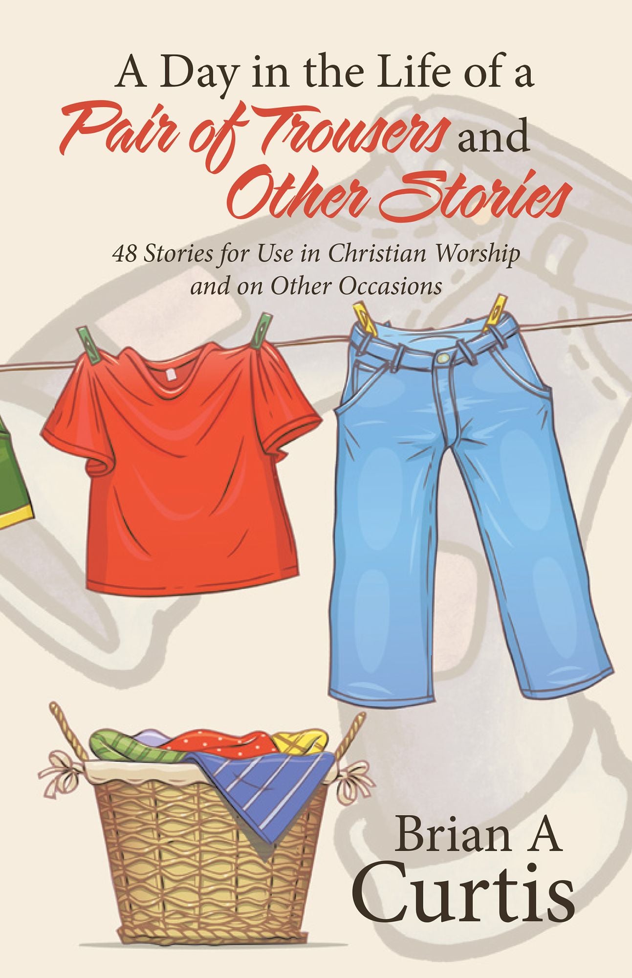 A Day in the Life of a Pair of Trousers and Other Stories: 48 Stories for Use in Christian Worship and on Other Occasions