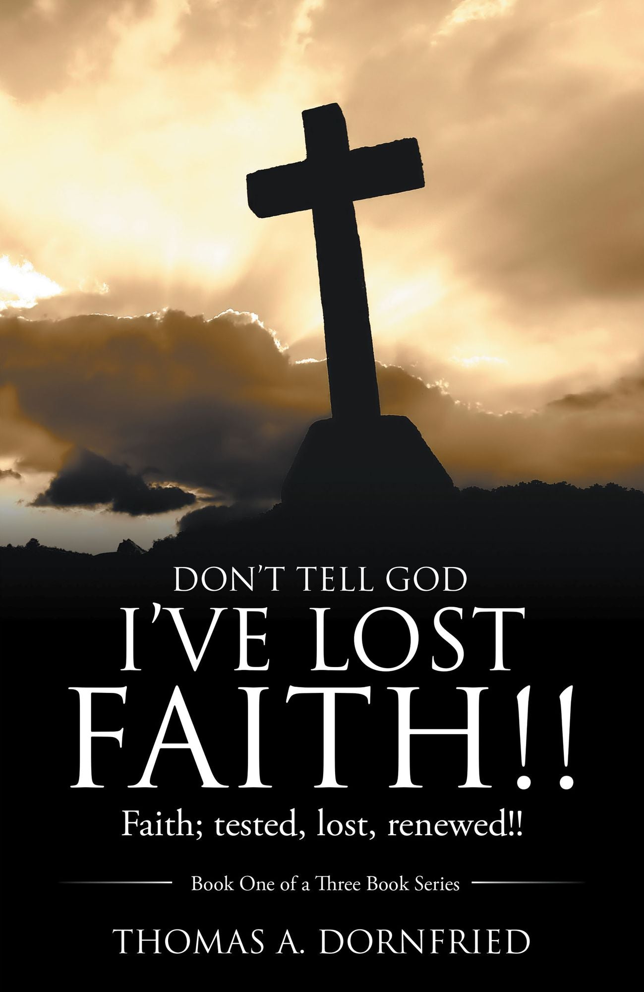 Dont Tell God Ive Lost Faith!!: Faith; Tested, Lost, Renewed!!
