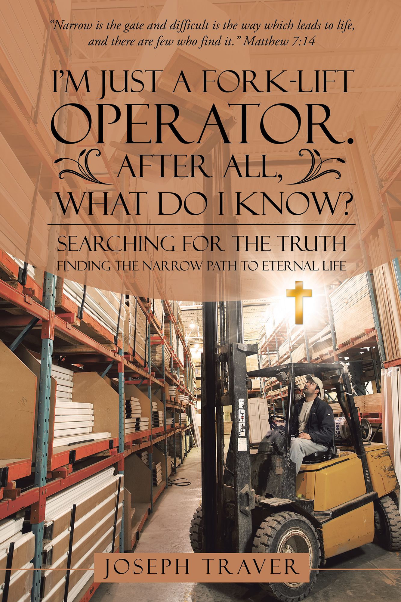 Im Just a Fork-Lift Operator. After All, What Do I Know?: Searching for the Truth Finding the Narrow Path to Eternal Life