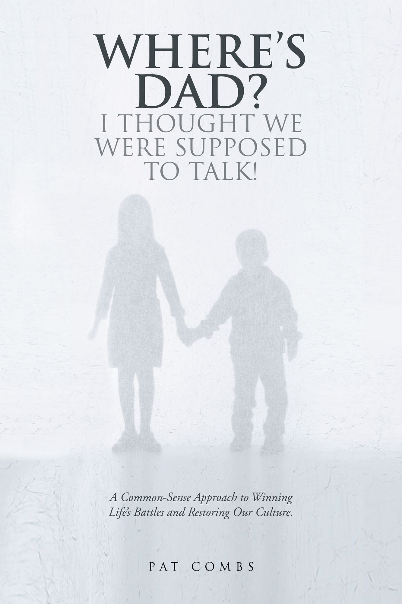 Wheres Dad? I Thought We Were Supposed to Talk!: A Common-Sense Approach to Winning Lifes Battles and Restoring Our Culture.