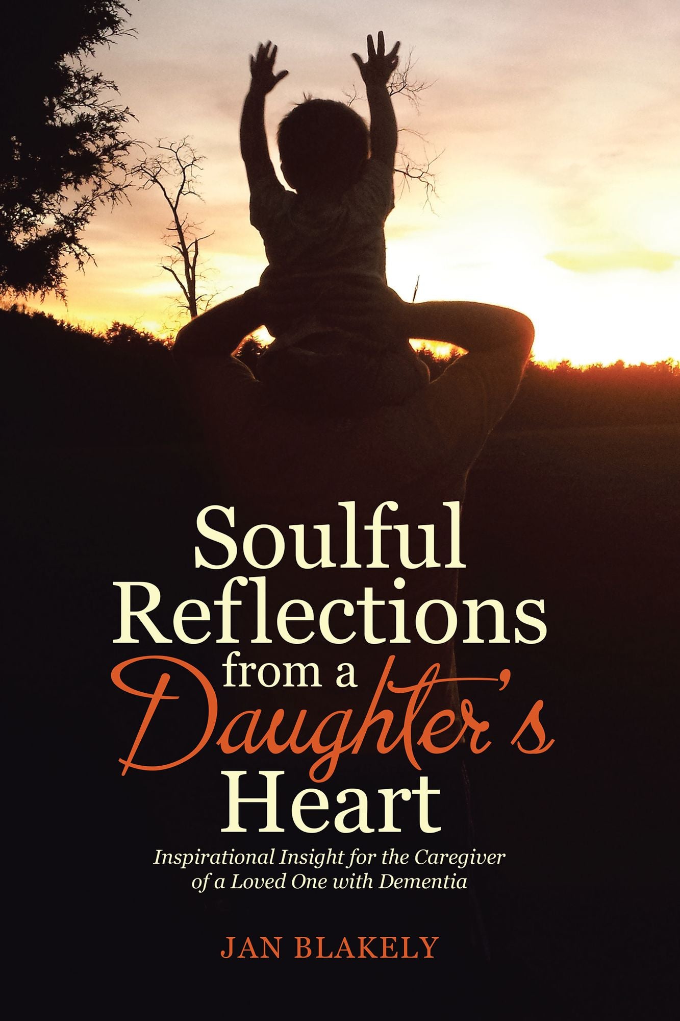 Soulful Reflections from a Daughters Heart: Inspirational Insight for the Caregiver of a Loved One with Dementia