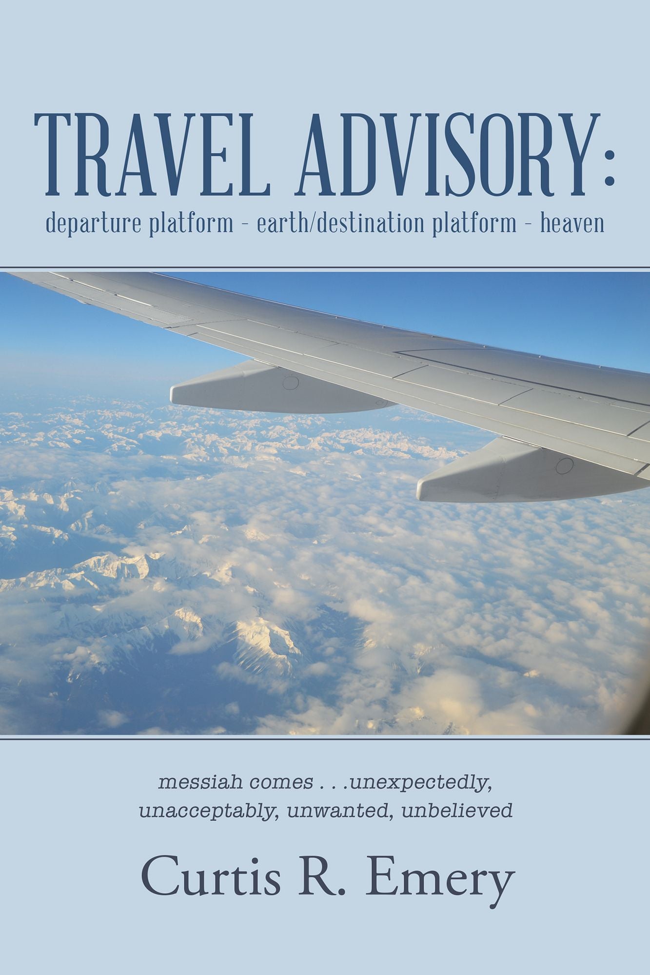 Travel Advisory: Departure Platform Earth/Destination Platform Heaven: Messiah Comes . . .Unexpectedly, Unacceptably, Unwanted, Unbelieved