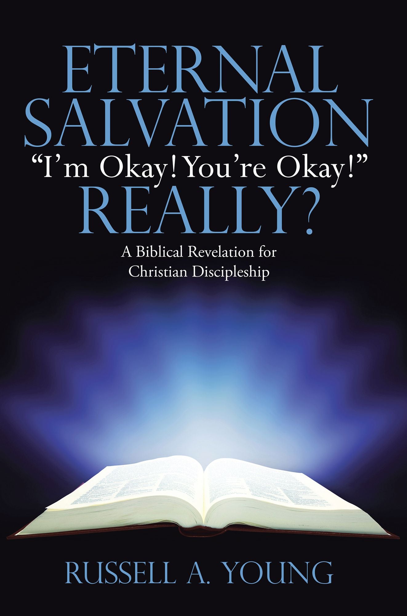 Eternal Salvation "I'm Okay! Youre Okay!" Really?: A Biblical Revelation for Christian Discipleship