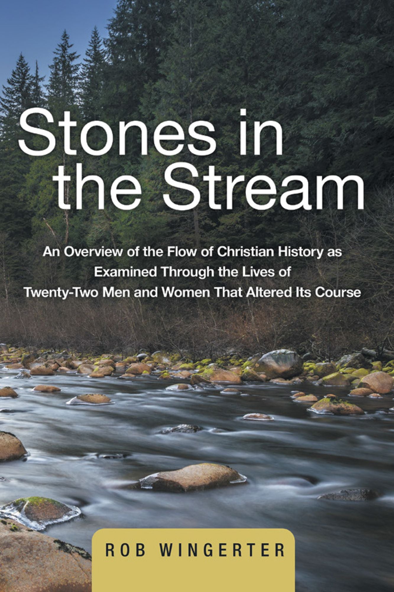 Stones in the Stream: An Overview of the Flow of Christian History as Examined Through the Lives of Twenty-Two Men and Women That Altered Its Course