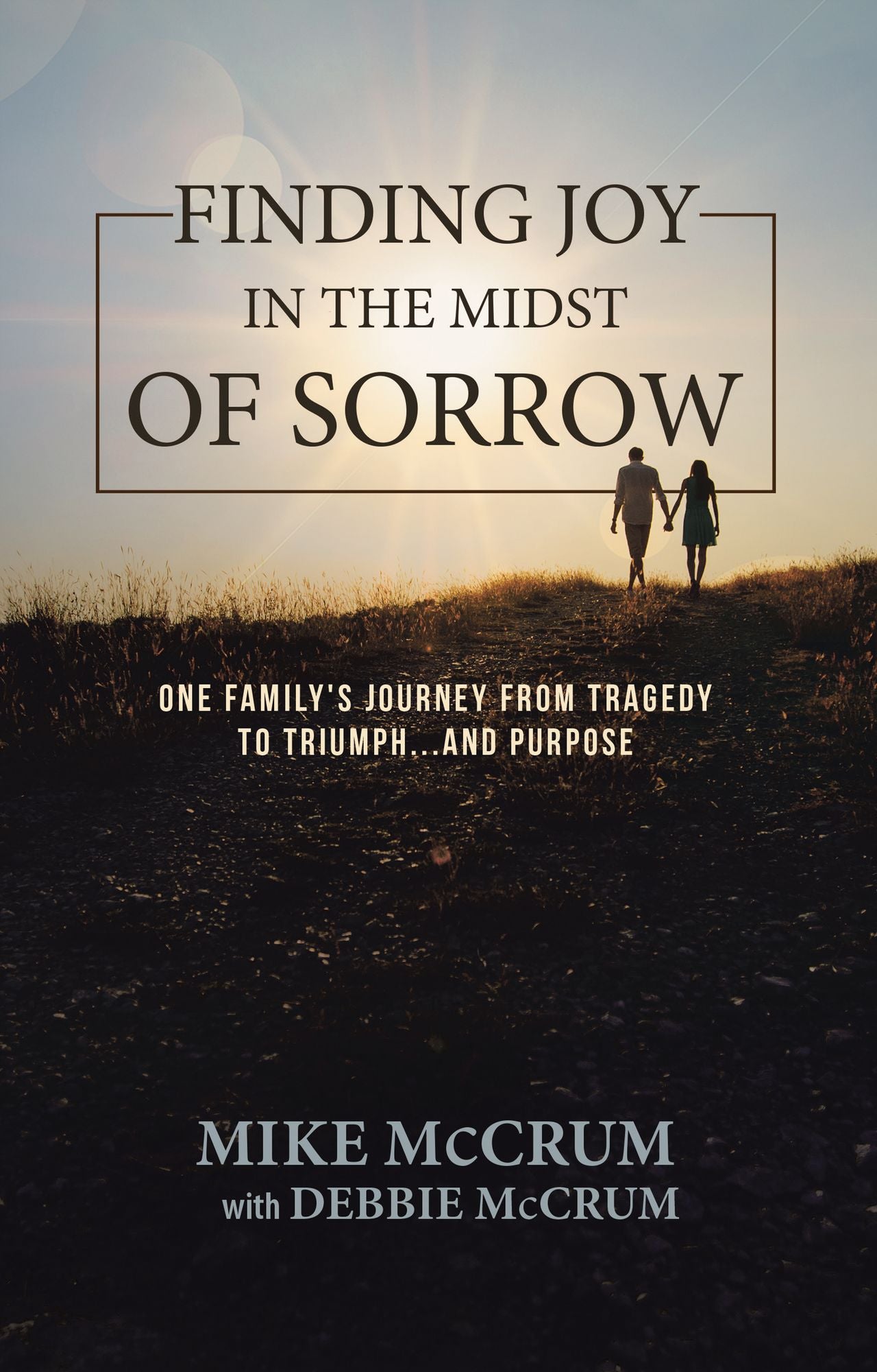 Finding Joy in the Midst of Sorrow: One Family'S Journey from Tragedy to Triumph...And Purpose