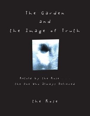 The Garden and the Image of Truth: Retold by the Rose . . . the One Who Always Believed